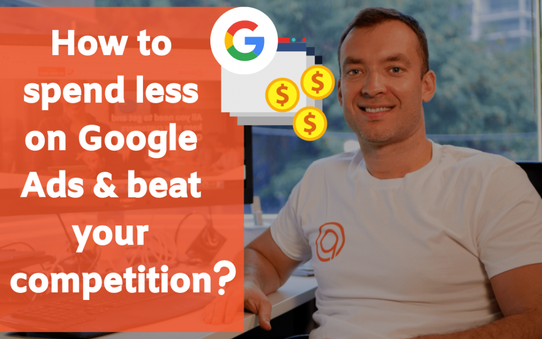 How you can spend less on Google Ads and still beat your competition?